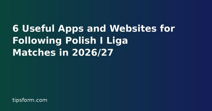 6 Useful Apps and Websites for Following Polish I Liga Matches in 2026/27